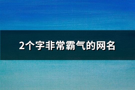 2个字非常霸气的网名(精选78个)