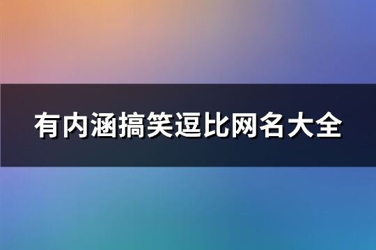 有内涵搞笑逗比网名大全(精选166个)