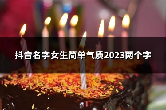 抖音名字女生简单气质2023两个字(136个)