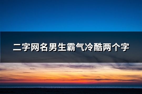 二字网名男生霸气冷酷两个字(精选186个)