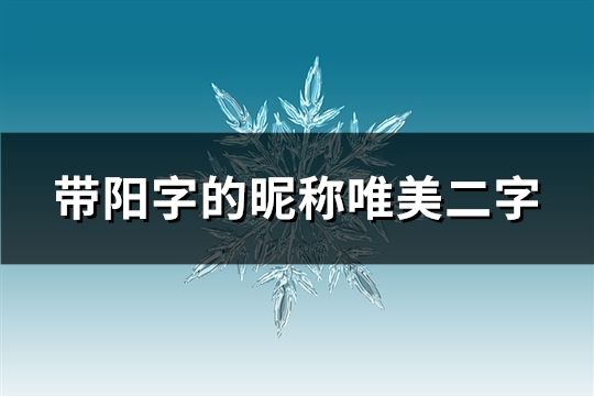 带阳字的昵称唯美二字(精选29个)