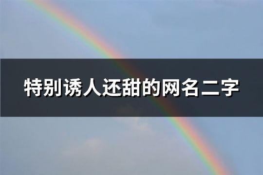 特别诱人还甜的网名二字(共189个)