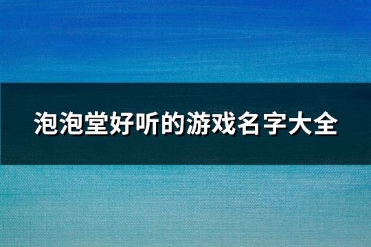 泡泡堂好听的游戏名字大全(145个)