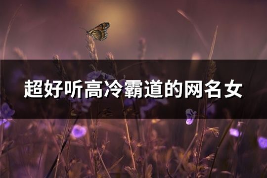 超好听高冷霸道的网名女(精选188个)