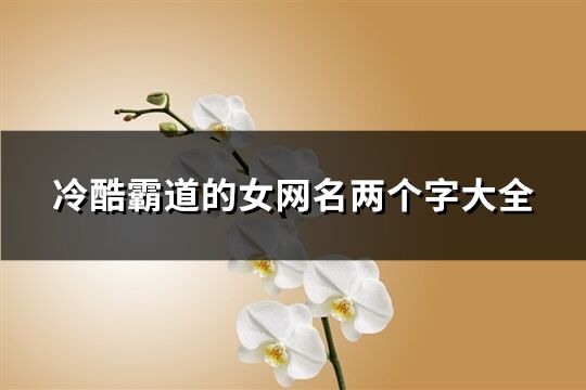 冷酷霸道的女网名两个字大全(精选165个)