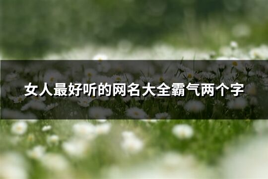 女人最好听的网名大全霸气两个字(253个)