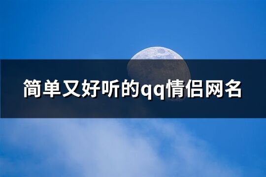 简单又好听的qq情侣网名(157个)