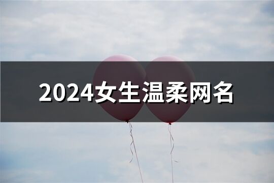 2024女生温柔网名(共180个)