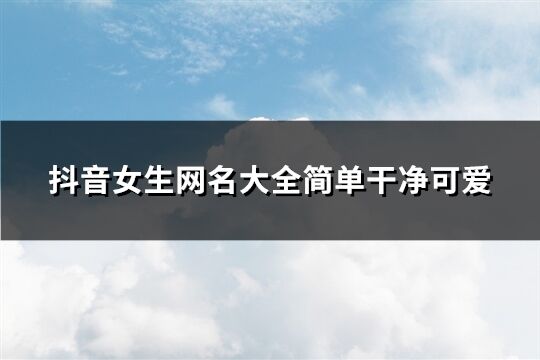 抖音女生网名大全简单干净可爱(共294个)