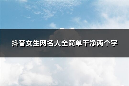 抖音女生网名大全简单干净两个字(共81个)