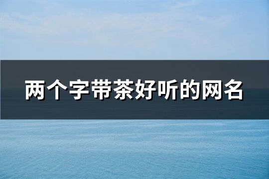 两个字带茶好听的网名(28个)