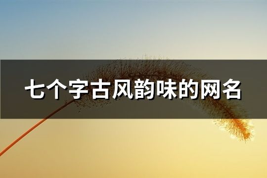 七个字古风韵味的网名(共163个)