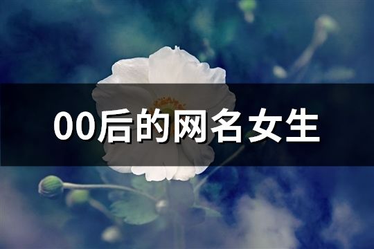 00后的网名女生(精选81个)