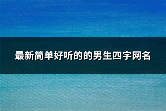 最新简单好听的的男生四字网名(精选128个)