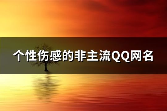 个性伤感的非主流QQ网名(62个)