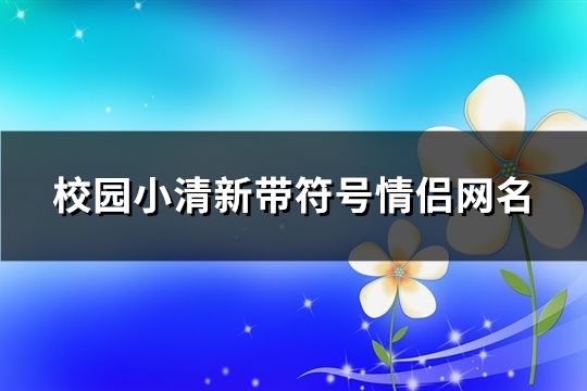 校园小清新带符号情侣网名(57个)