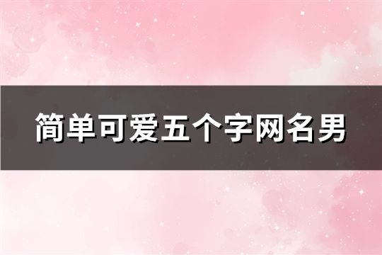 简单可爱五个字网名男(共96个)