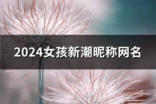 2024女孩新潮昵称网名(精选85个)