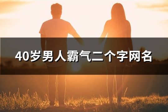 40岁男人霸气二个字网名(精选160个)