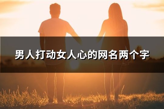 男人打动女人心的网名两个字(193个)