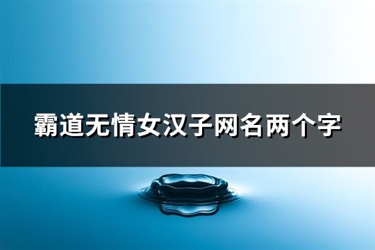 霸道无情女汉子网名两个字(119个)