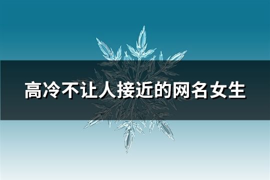 高冷不让人接近的网名女生(精选182个)