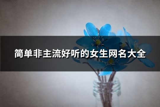 简单非主流好听的女生网名大全(共289个)