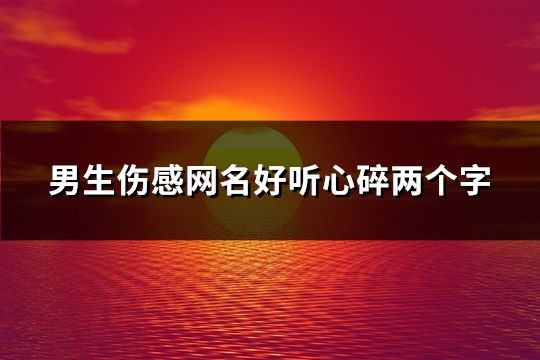 男生伤感网名好听心碎两个字(共223个)