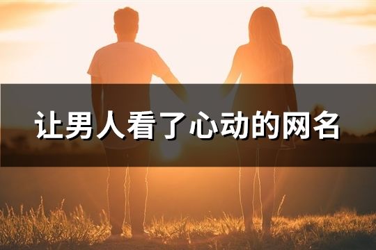 让男人看了心动的网名(共171个)