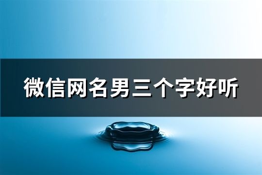 微信网名男三个字好听(精选200个)