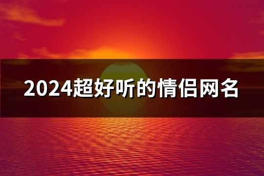 2024超好听的情侣网名(198个)