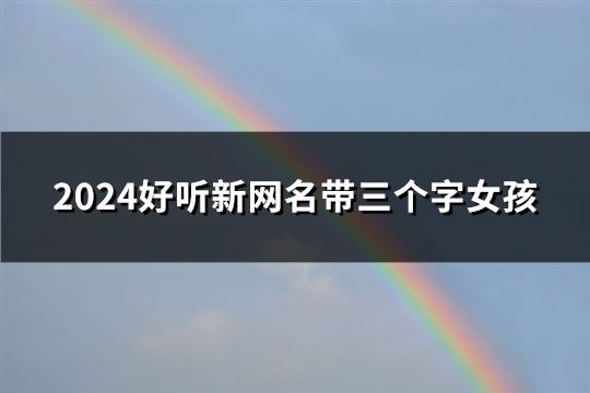 2024好听新网名带三个字女孩(精选133个)