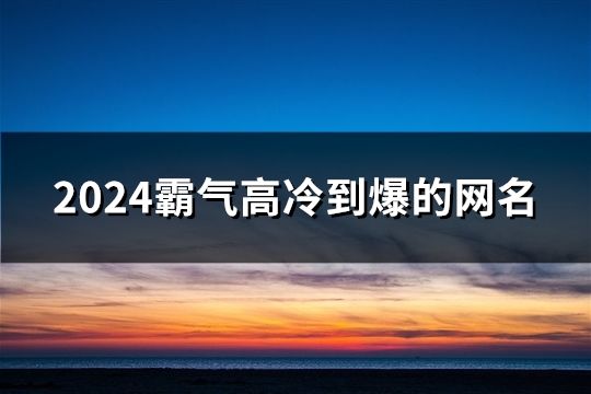 2024霸气高冷到爆的网名(共90个)