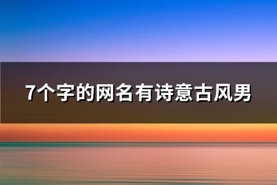 7个字的网名有诗意古风男(精选258个)