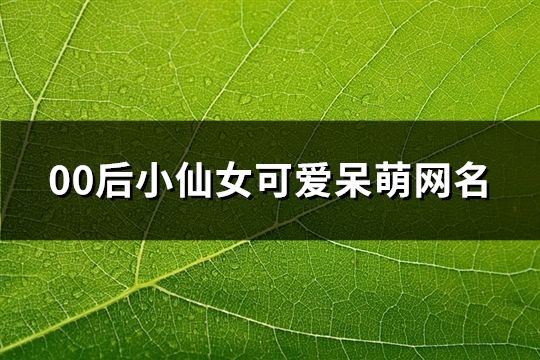 00后小仙女可爱呆萌网名(共300个)