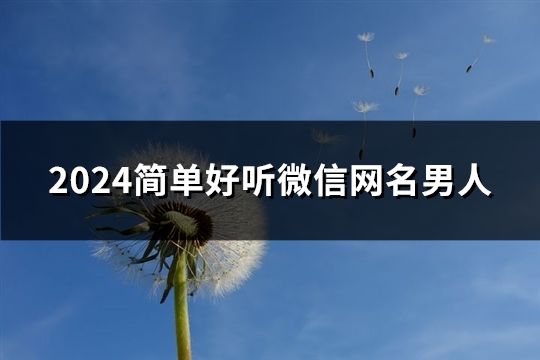 2024简单好听微信网名男人(共105个)