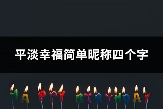 平淡幸福简单昵称四个字(精选121个)