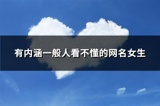 有内涵一般人看不懂的网名女生(精选109个)