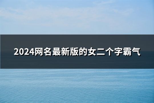 2024网名最新版的女二个字霸气(195个)