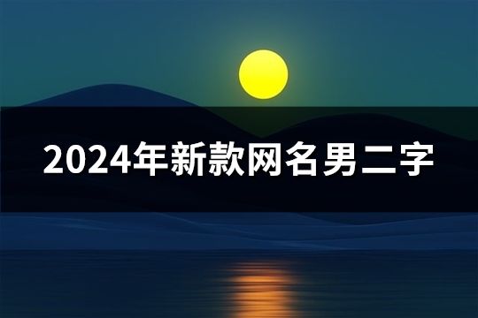 2024年新款网名男二字(精选116个)