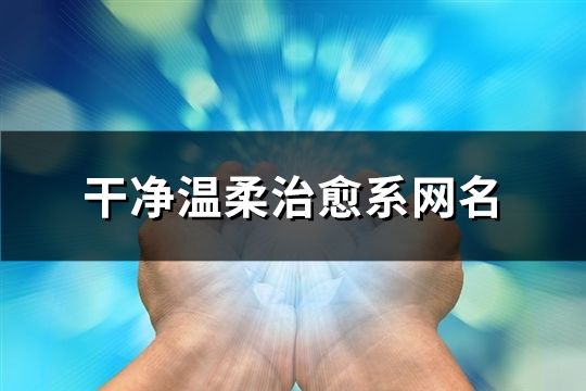 干净温柔治愈系网名(精选189个)