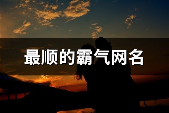 最顺的霸气网名(精选156个)