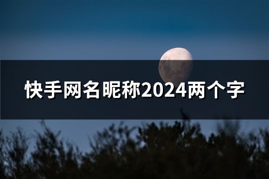 快手网名昵称2024两个字(共139个)