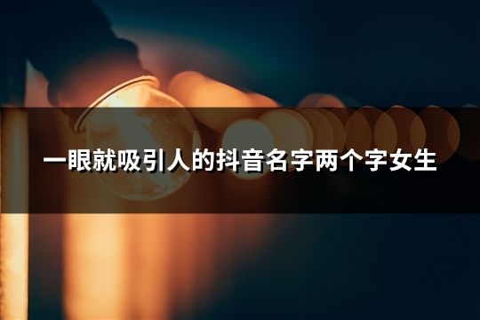 一眼就吸引人的抖音名字两个字女生(共142个)