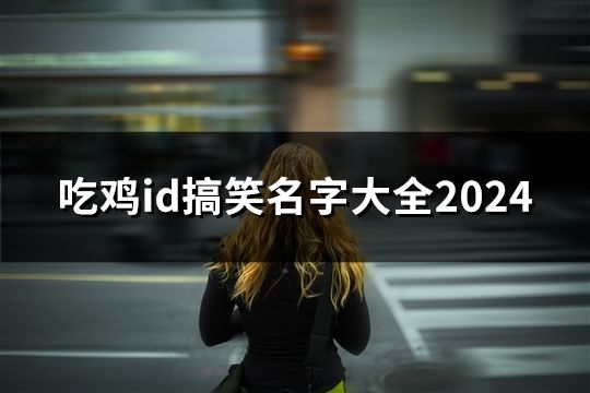 吃鸡id搞笑名字大全2024(共141个)