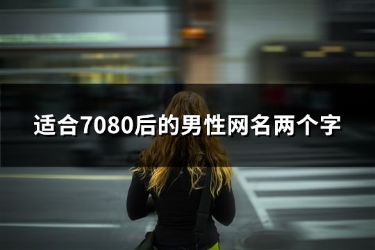 适合7080后的男性网名两个字(精选175个)