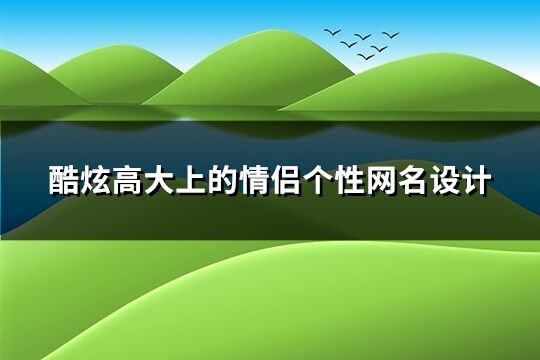 酷炫高大上的情侣个性网名设计(精选83个)