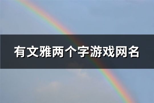 有文雅两个字游戏网名(精选1650个)