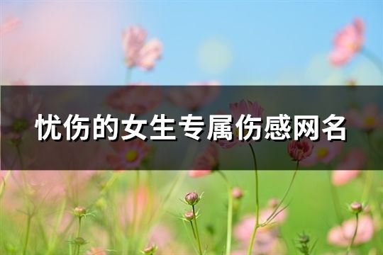 忧伤的女生专属伤感网名(425个)