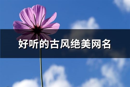 好听的古风绝美网名(精选701个)